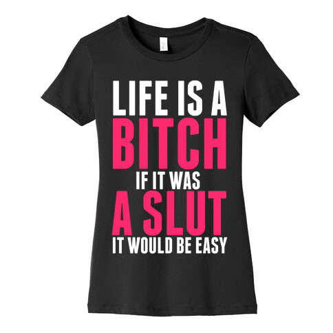 Life Is A Bitch If It Was A Slut It Would Be Easy Womens T-Shirt