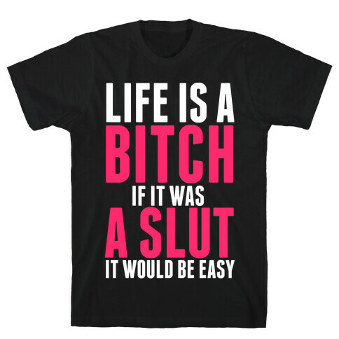 Life Is A Bitch If It Was A Slut It Would Be Easy T-Shirt
