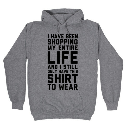 I have been Shopping my Entire Life and I Still Only Have this Shirt to Wear Hooded Sweatshirt