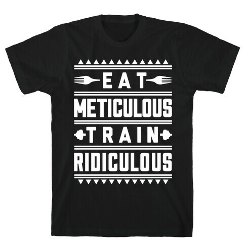 Eat Meticulous Train Ridiculous  T-Shirt