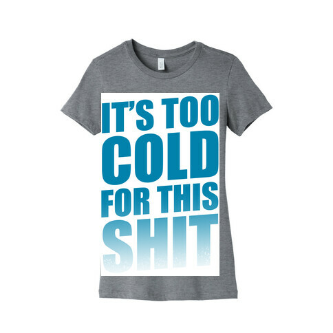 It's too Cold for this Shit!  Womens T-Shirt