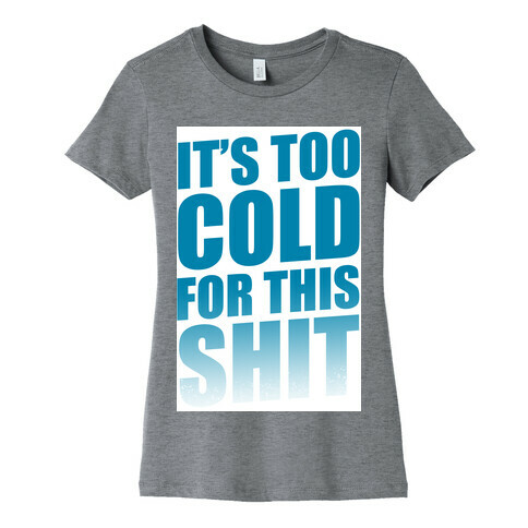 It's too Cold for this Shit!  Womens T-Shirt