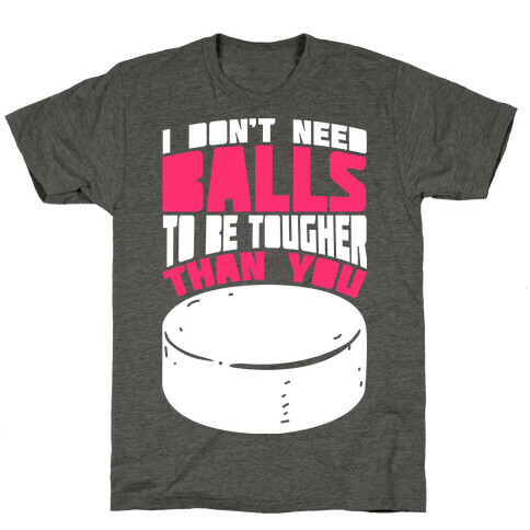I Don't Need Balls To Be Tougher Than You T-Shirt