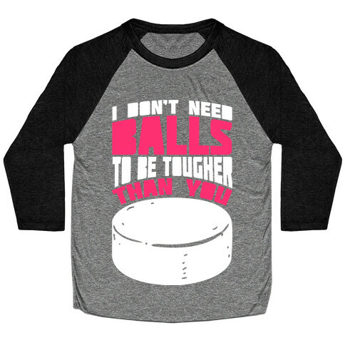 I Don't Need Balls To Be Tougher Than You Baseball Tee