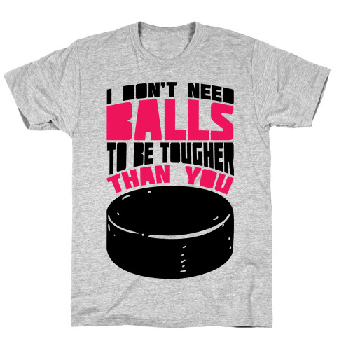 I Don't Need Balls To Be Tougher Than You T-Shirt