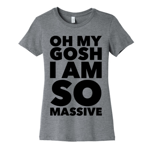 Oh My Gosh I Am So Massive Womens T-Shirt