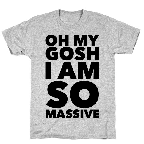 Oh My Gosh I Am So Massive T-Shirt