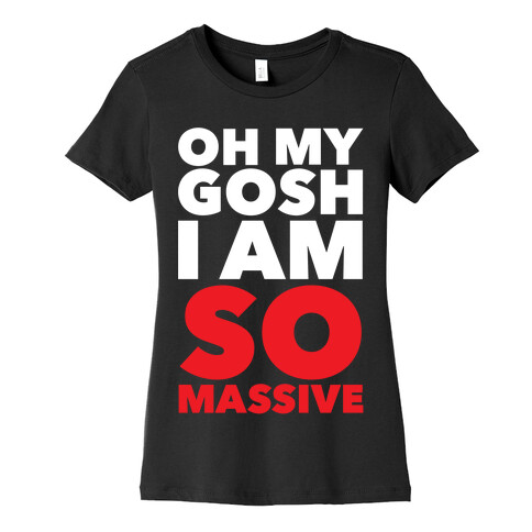 Oh My Gosh I Am So Massive Womens T-Shirt