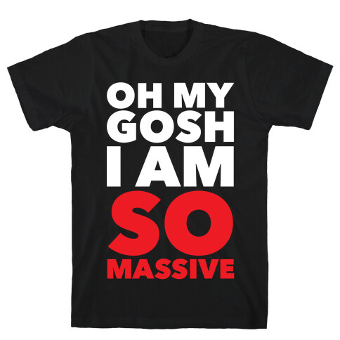 Oh My Gosh I Am So Massive T-Shirt