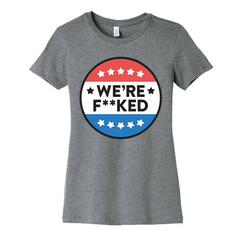 We're F**ked Political Button Womens T-Shirt
