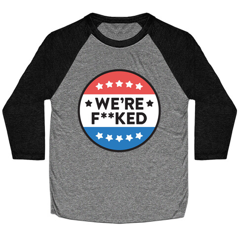We're F**ked Political Button Baseball Tee