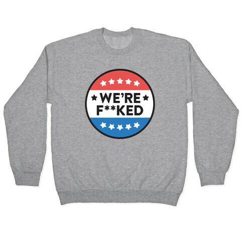 We're F**ked Political Button Pullover