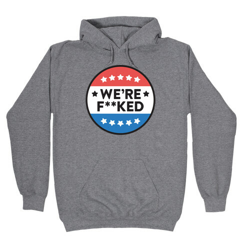 We're F**ked Political Button Hooded Sweatshirt