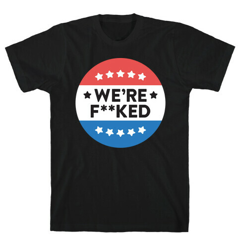 We're F**ked Political Button (White) T-Shirt