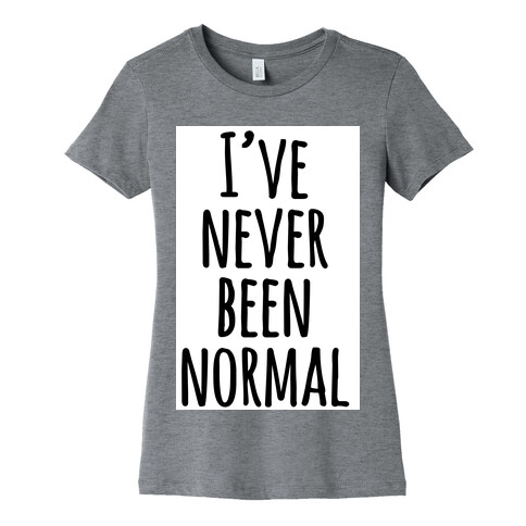 I've Never Been Normal Womens T-Shirt
