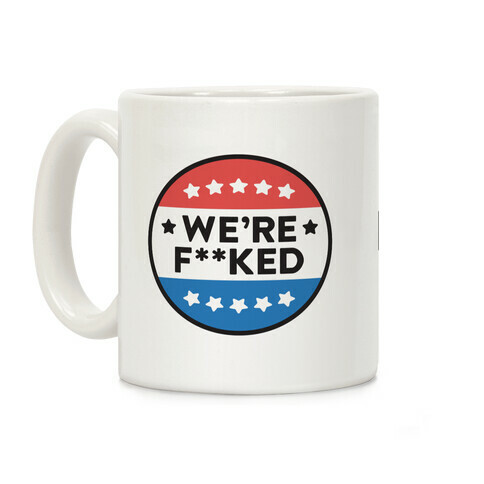 We're F**ked Political Button Coffee Mug