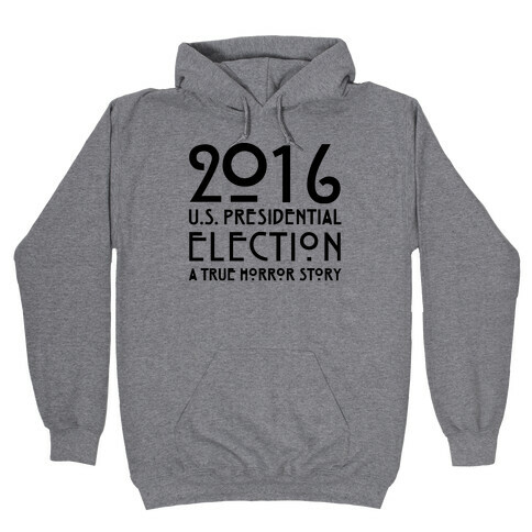 2016 U.S. Presidential Election A True Horror Story Parody Hooded Sweatshirt