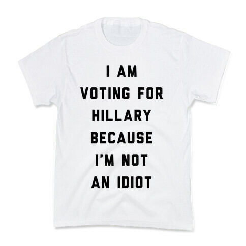 I Am Voting For Hillary Because I'm Not An Idiot Kids T-Shirt