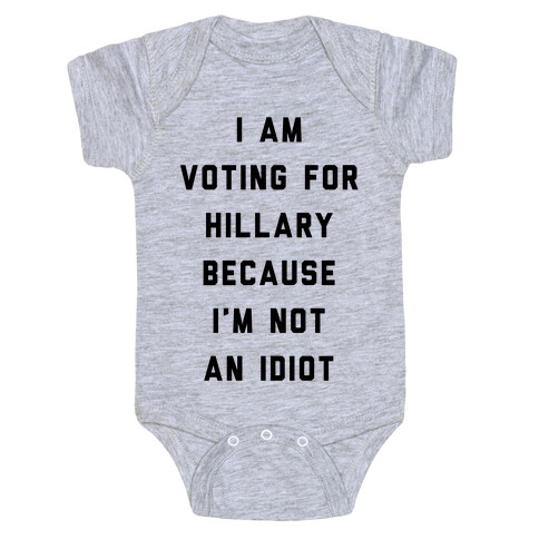 I Am Voting For Hillary Because I'm Not An Idiot Baby One-Piece