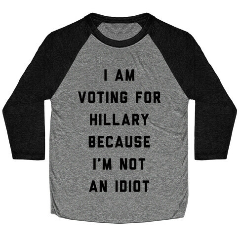 I Am Voting For Hillary Because I'm Not An Idiot Baseball Tee