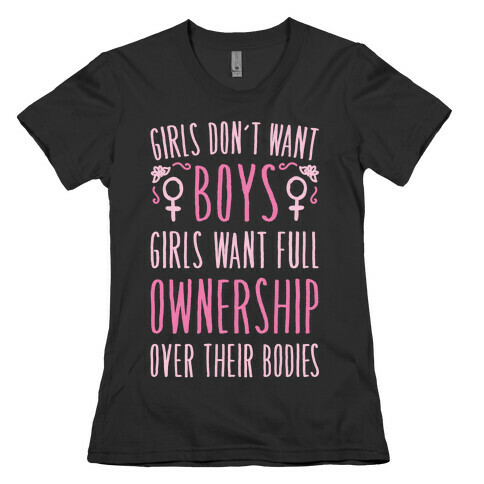 Girls Don't Want Boys Girls Want Full Ownership Over Their Bodies White Print Womens T-Shirt
