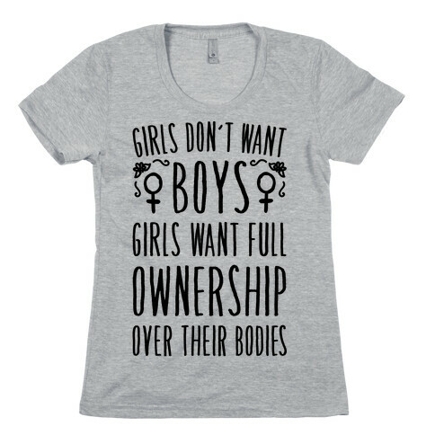 Girls Don't Want Boys Girls Want Full Ownership Over Their Bodies Womens T-Shirt