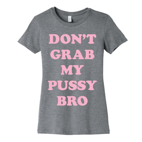 Don't Grab My Pussy Bro Womens T-Shirt