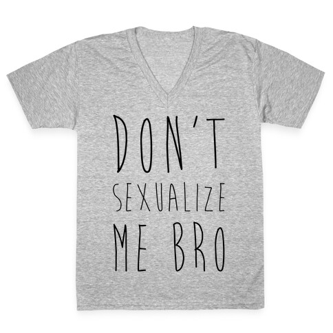 Don't Sexualize Me Bro V-Neck Tee Shirt