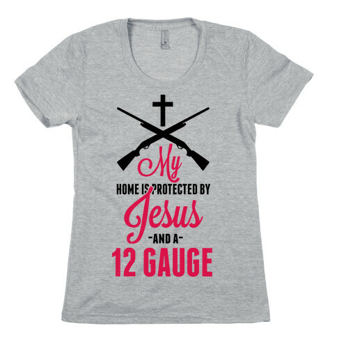 My Home is Protected by Jesus and a 12 Gauge!  Womens T-Shirt