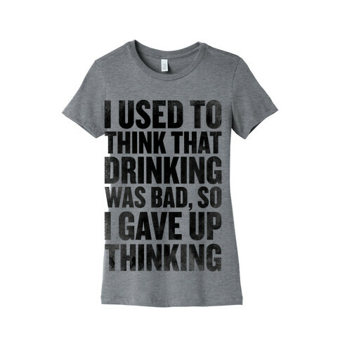 I Used to Think that Drinking was Bad, So I Gave Up Thinking Womens T-Shirt