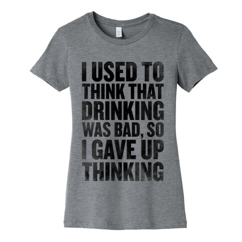 I Used to Think that Drinking was Bad, So I Gave Up Thinking Womens T-Shirt