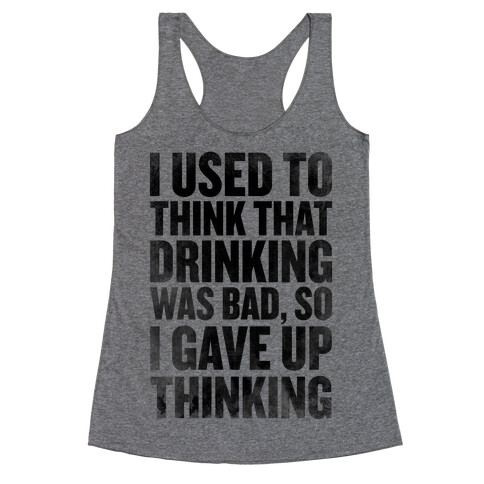 I Used to Think that Drinking was Bad, So I Gave Up Thinking Racerback Tank Top