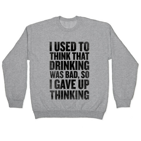 I Used to Think that Drinking was Bad, So I Gave Up Thinking Pullover