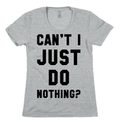 Can't I Just Do Nothing Womens T-Shirt