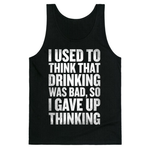 I Used to Think that Drinking was Bad, So I Gave Up Thinking Tank Top