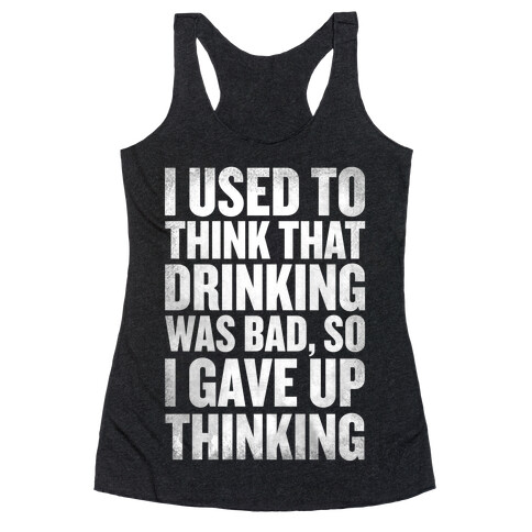 I Used to Think that Drinking was Bad, So I Gave Up Thinking Racerback Tank Top