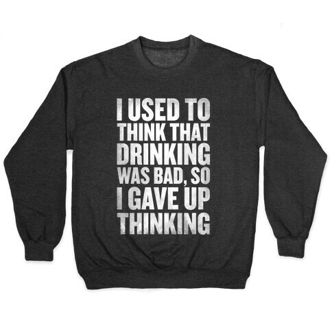 I Used to Think that Drinking was Bad, So I Gave Up Thinking Pullover