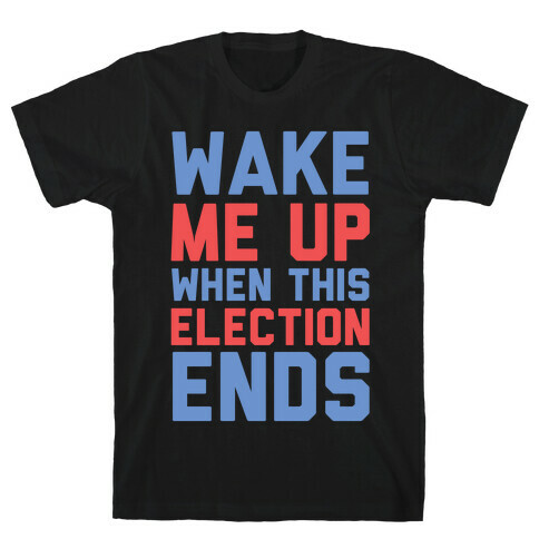 Wake Me Up When This Election Ends T-Shirt