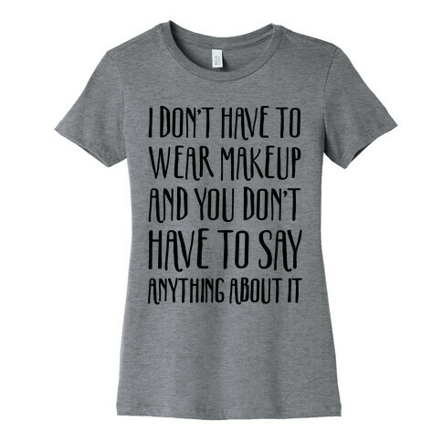 I Don't Have To Wear Makeup Womens T-Shirt