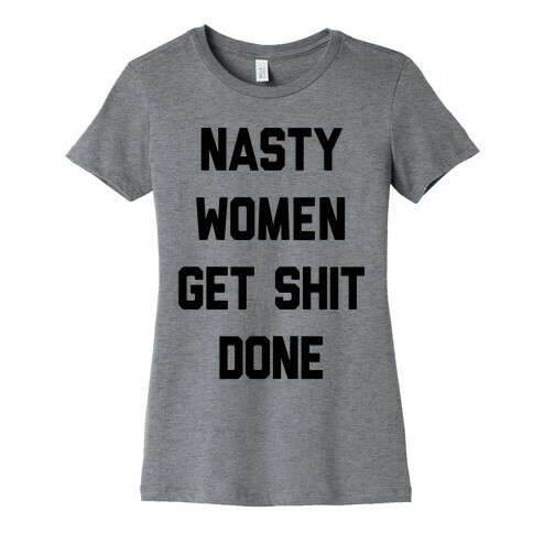 Nasty Women Get Shit Done Womens T-Shirt