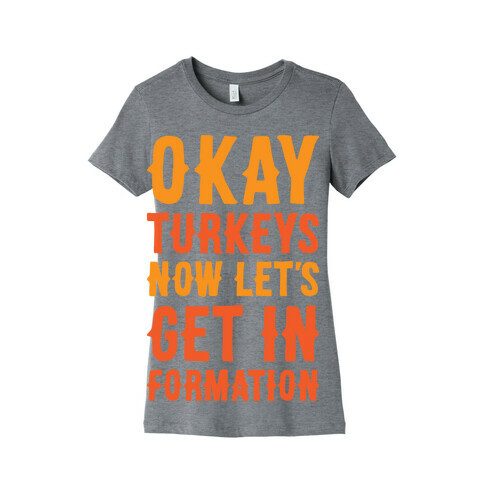 Okay Turkeys Now Let's Get In Formation Parody Womens T-Shirt