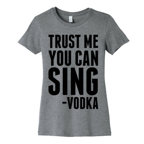 Trust Me You Can Sing Vodka Womens T-Shirt