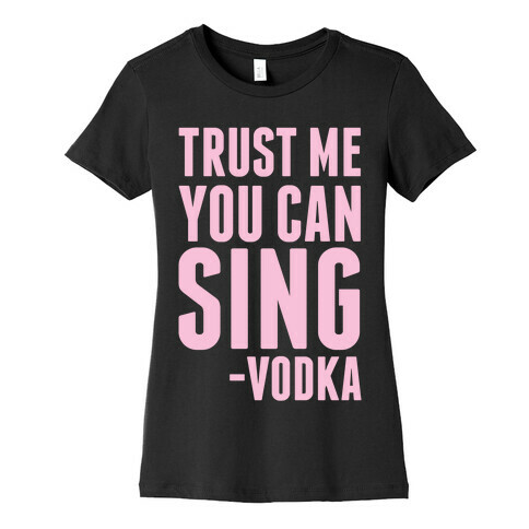 Trust Me You Can Sing Vodka Womens T-Shirt