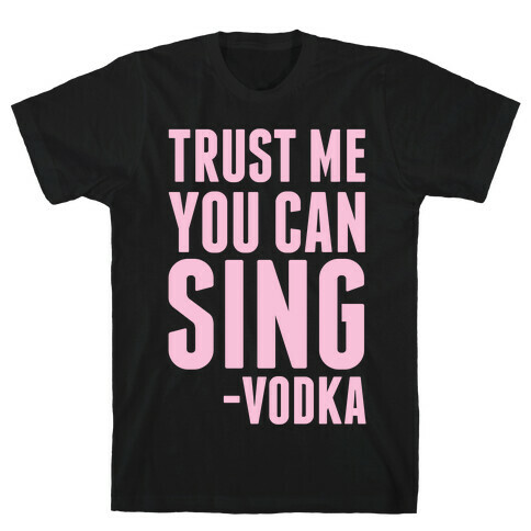 Trust Me You Can Sing Vodka T-Shirt