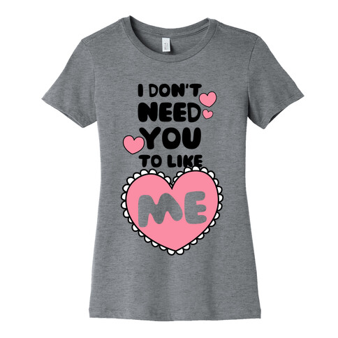 I Don't Need You To Like Me Womens T-Shirt