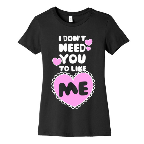 I Don't Need You To Like Me Womens T-Shirt