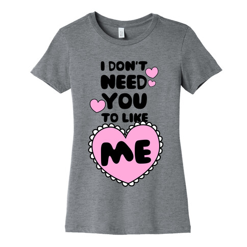 I Don't Need You To Like Me Womens T-Shirt