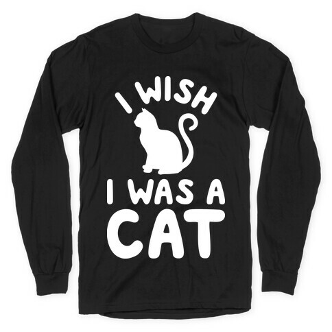 I Wish I Was A Cat Long Sleeve T-Shirt