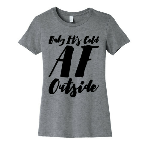 Baby It's Cold Af Outside Parody Womens T-Shirt