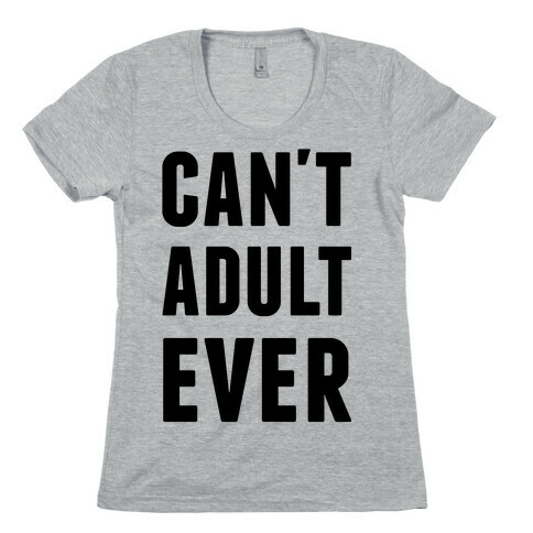 Can't Adult Ever Womens T-Shirt